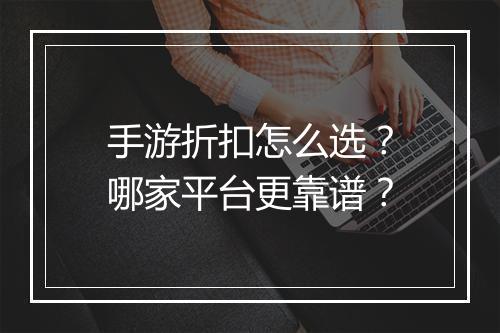 手游折扣怎么选？哪家平台更靠谱？