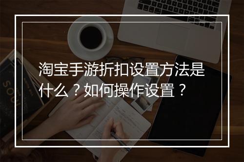 淘宝手游折扣设置方法是什么？如何操作设置？