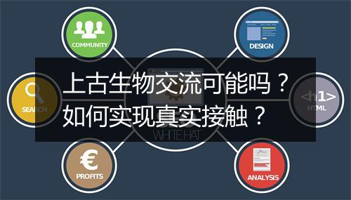 上古生物交流可能吗?如何实现真实接触?