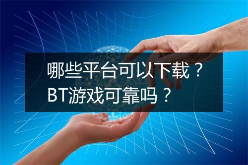 哪些平台可以下载？BT游戏可靠吗？