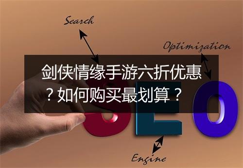 剑侠情缘手游六折优惠？如何购买最划算？