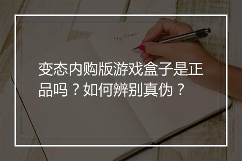 变态内购版游戏盒子是正品吗？如何辨别真伪？