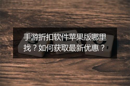 手游折扣软件苹果版哪里找？如何获取最新优惠？