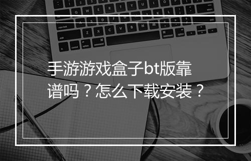 手游游戏盒子bt版靠谱吗?怎么下载安装?