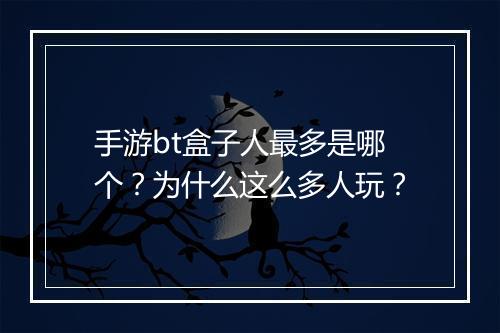 手游bt盒子人最多是哪个？为什么这么多人玩？