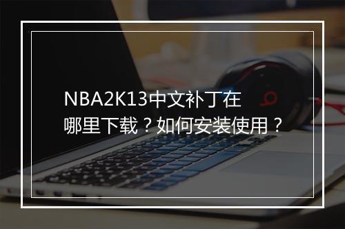 NBA2K13中文补丁在哪里下载？如何安装使用？
