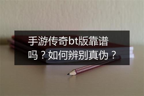 手游传奇bt版靠谱吗?如何辨别真伪?