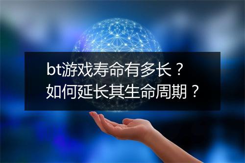 bt游戏寿命有多长?如何延长其生命周期?