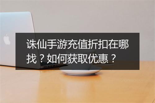 诛仙手游充值折扣在哪找？如何获取优惠？