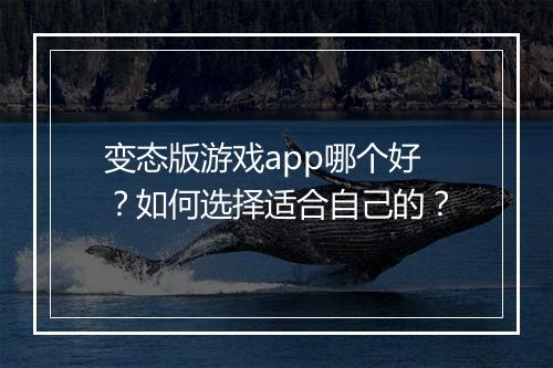 变态版游戏app哪个好?如何选择适合自己的?