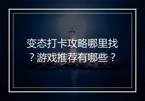 变态打卡攻略哪里找？游戏推荐有哪些？