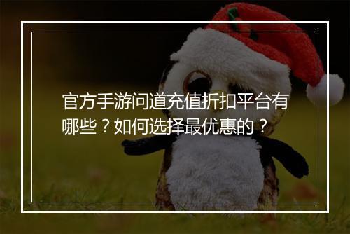 官方手游问道充值折扣平台有哪些？如何选择最优惠的？