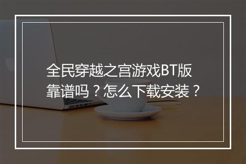 全民穿越之宫游戏BT版靠谱吗?怎么下载安装?
