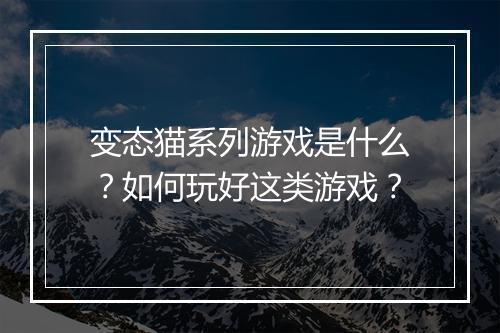 变态猫系列游戏是什么？如何玩好这类游戏？