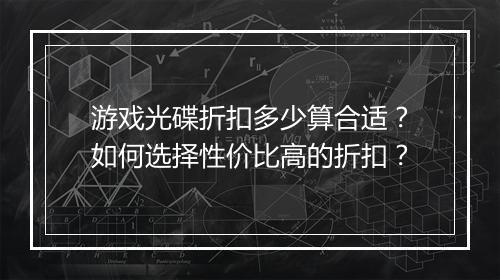 游戏光碟折扣多少算合适？如何选择性价比高的折扣？