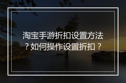 淘宝手游折扣设置方法？如何操作设置折扣？