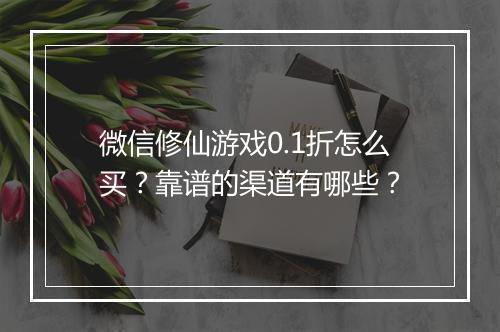 微信修仙游戏0.1折怎么买?靠谱的渠道有哪些?