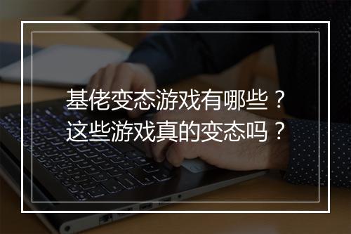 基佬变态游戏有哪些？这些游戏真的变态吗？