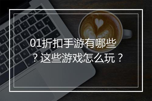 01折扣手游有哪些？这些游戏怎么玩？
