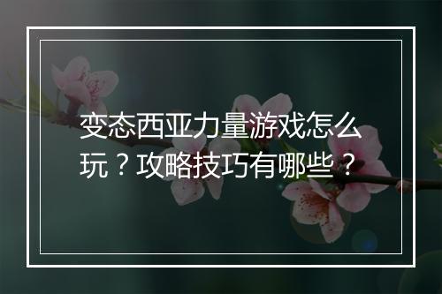 变态西亚力量游戏怎么玩？攻略技巧有哪些？