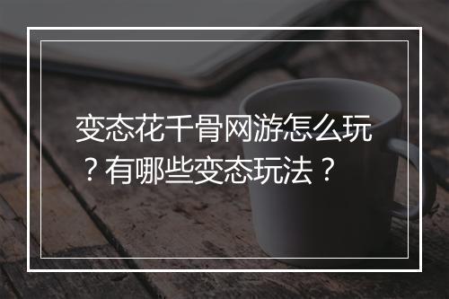 变态花千骨网游怎么玩？有哪些变态玩法？