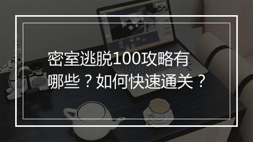 密室逃脱100攻略有哪些？如何快速通关？