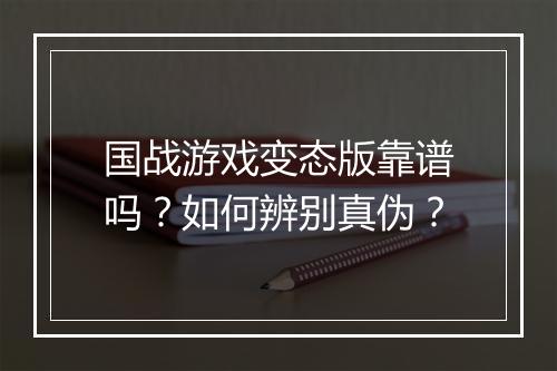 国战游戏变态版靠谱吗？如何辨别真伪？