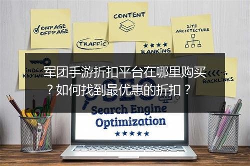 军团手游折扣平台在哪里购买？如何找到最优惠的折扣？
