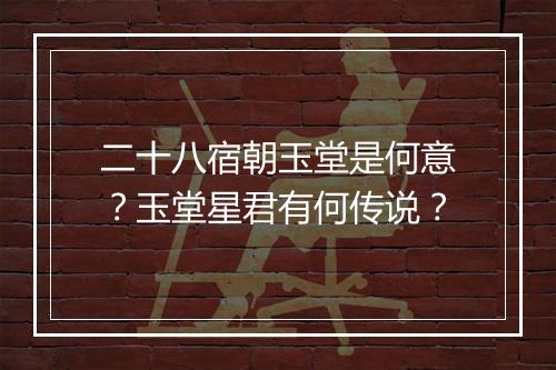 二十八宿朝玉堂是何意？玉堂星君有何传说？