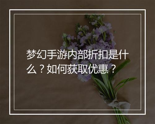 梦幻手游内部折扣是什么?如何获取优惠?