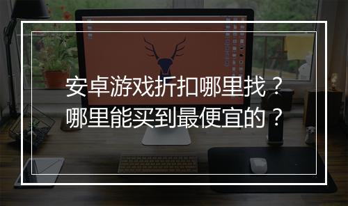 安卓游戏折扣哪里找？哪里能买到最便宜的？