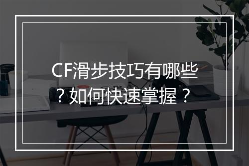 CF滑步技巧有哪些？如何快速掌握？