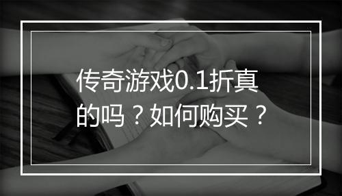 传奇游戏0.1折真的吗？如何购买？