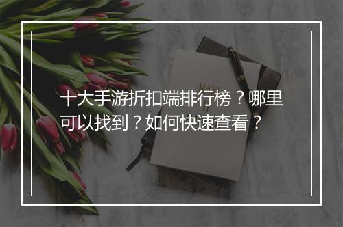十大手游折扣端排行榜?哪里可以找到?如何快速查看?