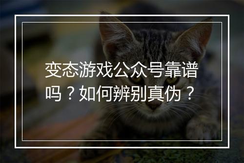 变态游戏公众号靠谱吗？如何辨别真伪？