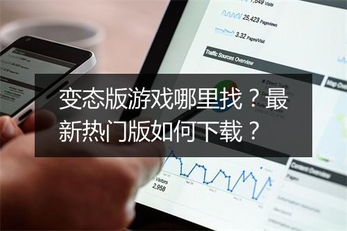 变态版游戏哪里找？最新热门版如何下载？