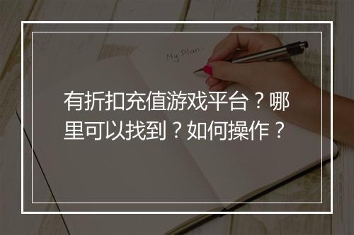 有折扣充值游戏平台?哪里可以找到?如何操作?