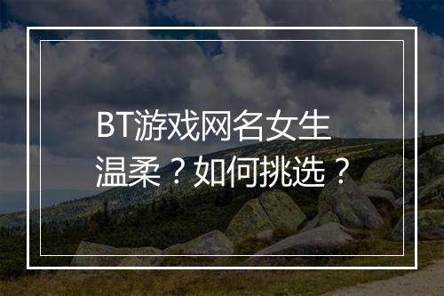 BT游戏网名女生温柔?如何挑选?