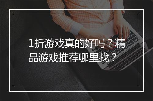 1折游戏真的好吗?精品游戏推荐哪里找?