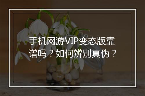 手机网游VIP变态版靠谱吗?如何辨别真伪?