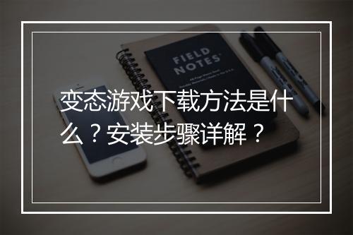 变态游戏下载方法是什么？安装步骤详解？