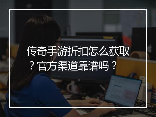 传奇手游折扣怎么获取？官方渠道靠谱吗？