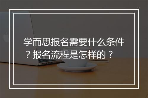 学而思报名需要什么条件？报名流程是怎样的？