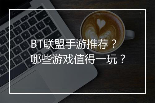 BT联盟手游推荐？哪些游戏值得一玩？