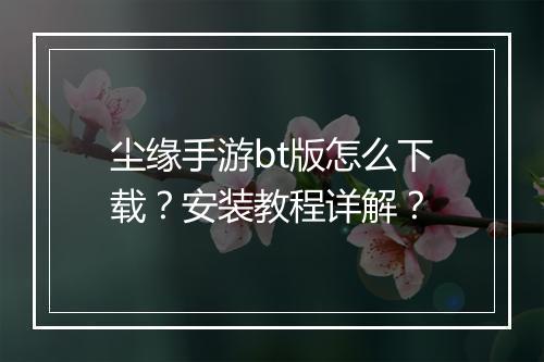 尘缘手游bt版怎么下载？安装教程详解？