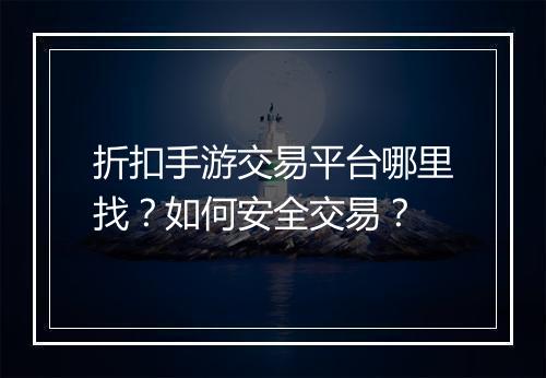 折扣手游交易平台哪里找？如何安全交易？