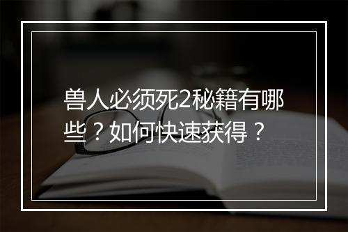 兽人必须死2秘籍有哪些？如何快速获得？