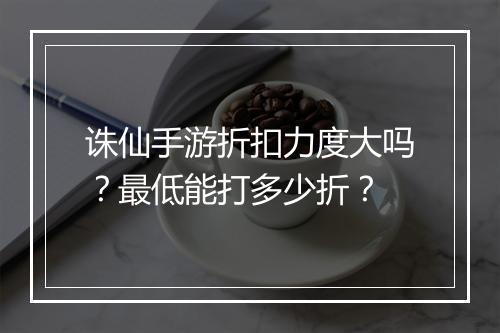 诛仙手游折扣力度大吗？最低能打多少折？