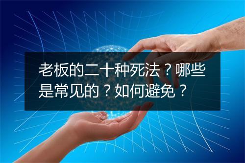 老板的二十种死法？哪些是常见的？如何避免？