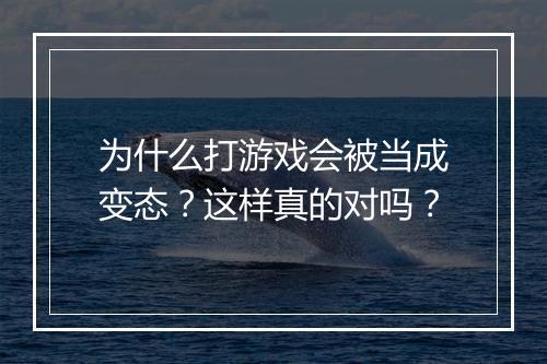 为什么打游戏会被当成变态？这样真的对吗？